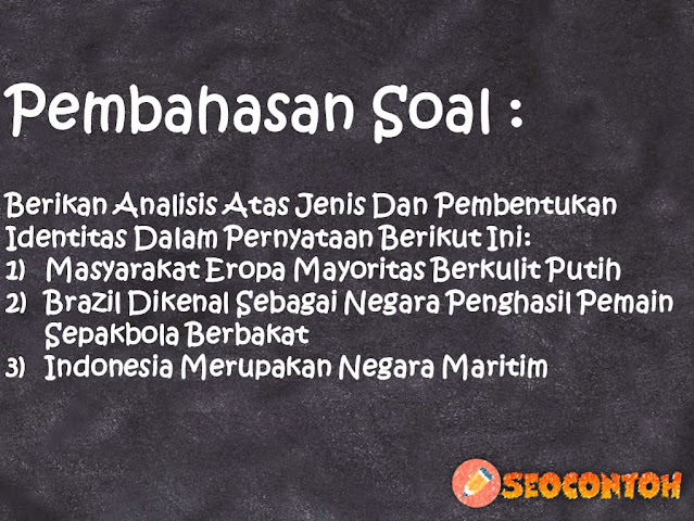 masyarakat eropa mayoritas berkulit putih jelaskan, bagaimana proses sebuah identitas terbentuk, dibawah ini yang termasuk identitas individu yang alami yaitu, perbedaan perbedaan pandangan terhadap identitas individu dan kelompok akan menyebabkan terjadinya, indonesia mendapat julukan sebagai negara maritim. pernyataan ini menunjukkan jenis dan pembentukan, brasil dikenal sebagai negara penghasil pemain sepakbola berbakat, jelaskan jenis dan pembentukan identitas, indonesia merupakan negara maritim termasuk kedalam jenis, Sebutkan jenis identitas individu dan identitas kelompok selain yang sudah dicontohkan dalam materi pembelajaran, Bagaimana proses sebuah identitas terbentuk