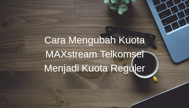 Cara Mengubah Kuota MAXstream Telkomsel Menjadi Kuota Reguler