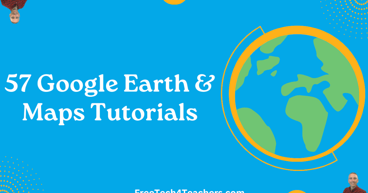 57 Google Earth & Maps Tutorials for Lecturers and College students