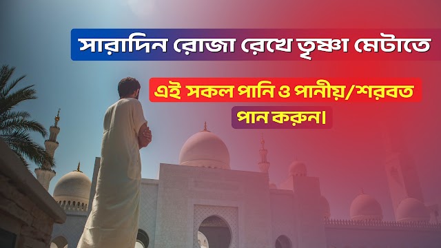 সারাদিন রোজা রেখে তৃষ্ণা মেটাতে প্রয়োজন পানি ও পানীয়/শরবত  খাবনে।