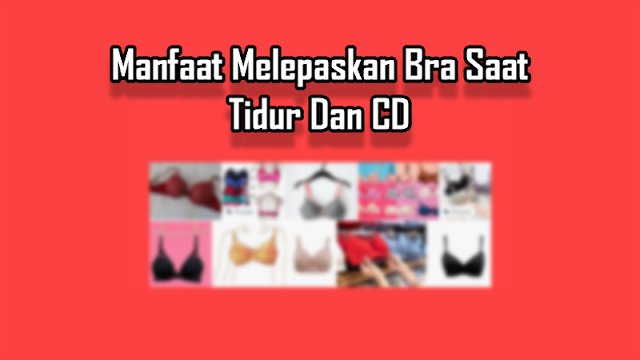 Manfaat Melepaskan Bra Saat Tidur Dan CD