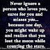 Never ignore a person who loves you, cares for you and misses you...because one day, you might wake up and realize that you lost the moon while counting the stars.