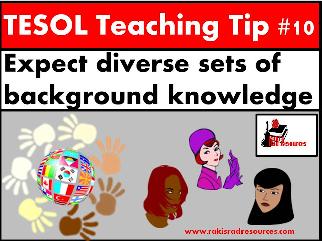 TESOL Teaching Tip #10 - Expect different background knowledge from different students. Since background knowledge affects language learning, students will learn at different rates. Find out more about helping your esl or ell students at my blog - Raki's Rad Resources.