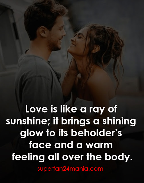 Love is like a ray of sunshine; it brings a shining glow to its beholder’s face and a warm feeling all over the body.