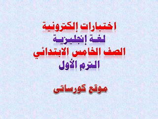 اختبارات إلكترونية لغة إنجليزية الصف الخامس الابتدائى الترم الاول