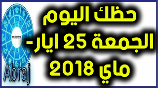 حظك اليوم الجمعة 25 ايار- ماي 2018 