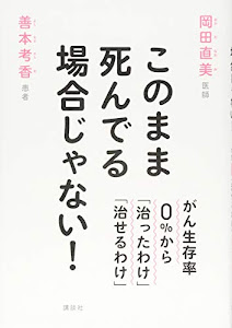 このまま死んでる場合じゃない! がん生存率0%から「治ったわけ」「治せるわけ」