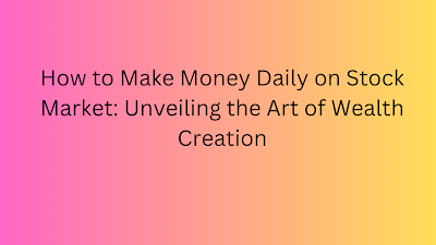 How to Make Money Daily on Stock Market: Unveiling the Art of Wealth Creation