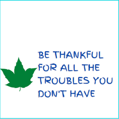BE THANKFUL FOR ALL THE TROUBLES YOU DON,T HAVE