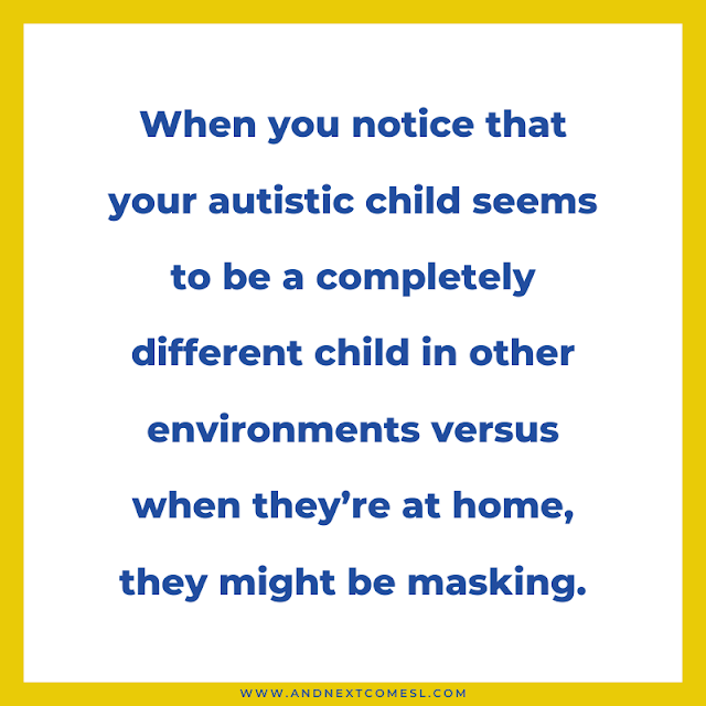 When you notice that your autistic child seems to be a completely different child in other environments versus when they're at home, they might be masking