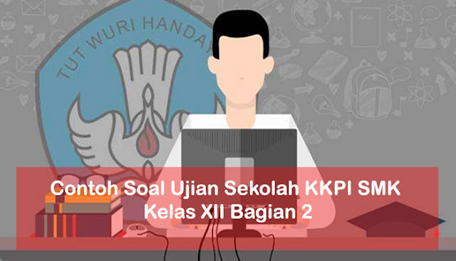 Contoh Soal Ujian Sekolah KKPI SMK Kelas XII Bagian 2