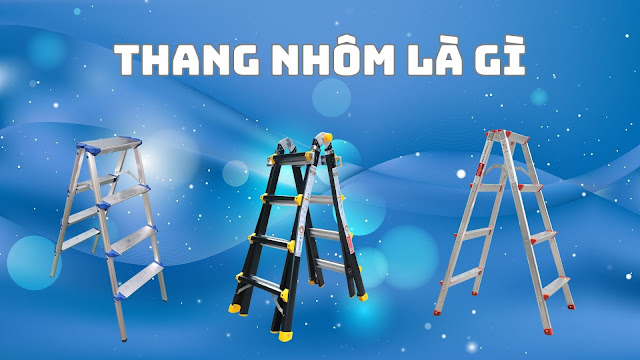 Thang nhôm là gì? Một số loại thang nhôm phổ biến