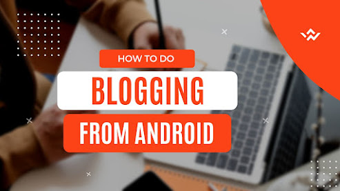 how to do blogging from your android mobile