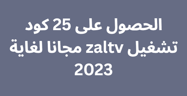 الحصول على 25 كود تشغيل zaltv مجانا لغاية 2023