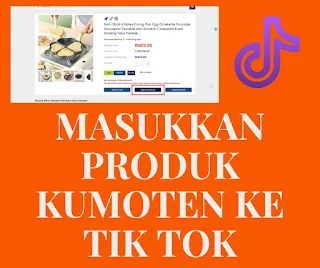 CARA MASUKKAN PRODUK KUMOTEN KE TIK TOK