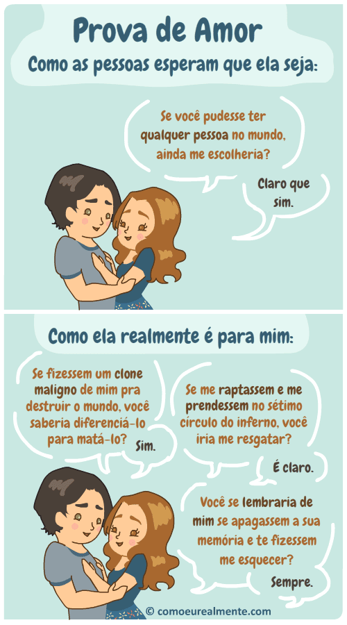 Minhas provas de amor são um pouco não convencionais e envolvem perguntar se meu amor saberia detectar clones malignos meus ou se iria até o sétimo nível do inverno para me resgatar.