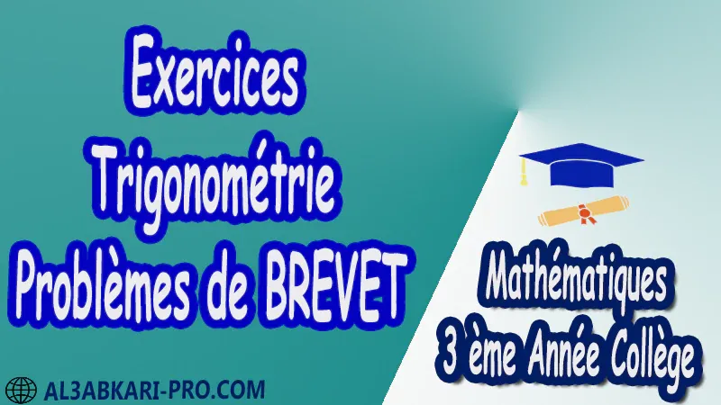 Exercices Trigonométrie (Problèmes de BREVET) - 3 ème Année Collège pdf Triangles rectangles et trigonométrie Trigonométrie Formule trigonométrique Les formules trigonométriques Mathématiques Maths Mathématiques de 3 ème Année Collège BIOF 3AC Cours Résumé Exercices corrigés Devoirs corrigés Examens régionaux corrigés Fiches pédagogiques Contrôle corrigé Travaux dirigés td