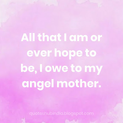 All that I am or ever hope to be, I owe to my angel mother.