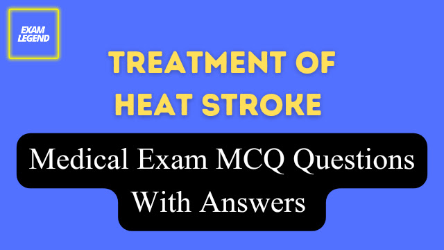 Treatment Of Heat Stroke Multiple Choice Medical Exam MCQ Questions With Answers