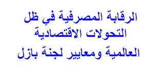 الرقابة المصرفية في ظل التحولات الاقتصادية  العالمية ومعايير لجنة بازل 