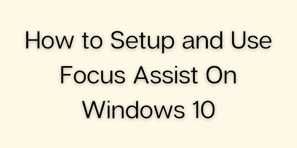 How to Setup and Use Focus Assist On Windows 10