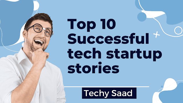 Top 10 successful tech startup stories that will motivate you.