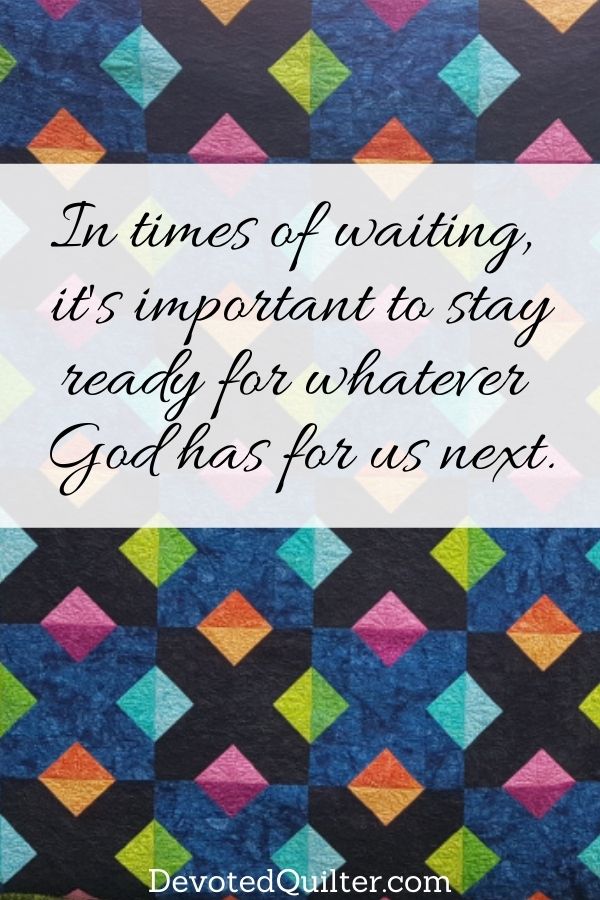 In  times of waiting, it's important to stay ready for whatever God has for us next | DevotedQuilter.com