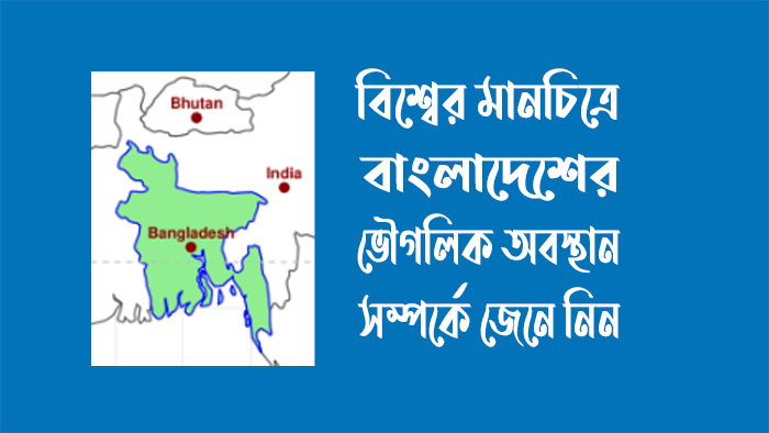 বিশ্বের মানচিত্রে বাংলাদেশের ভৌগলিক অবস্থান