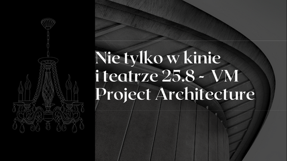 Nie tylko w kinie  i teatrze 25.8 -  VM Project Architecture