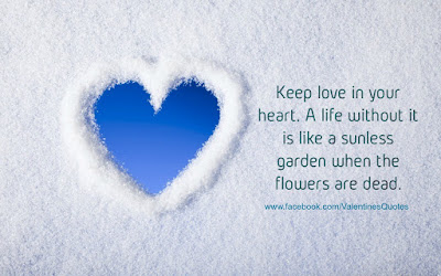 Keep love in your heart. A life without it is like a sunless garden when the flowers are dead.