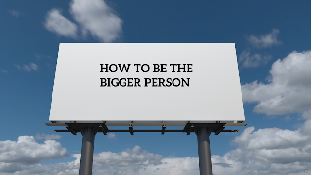 How to be the bigger person.