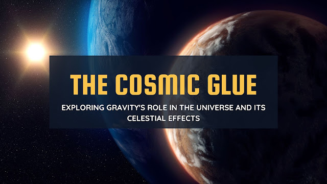 The Cosmic Glue, Exploring Gravity's Role in the Universe and Its Celestial Effects