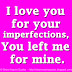 I love you for your imperfections, You left me for mine.