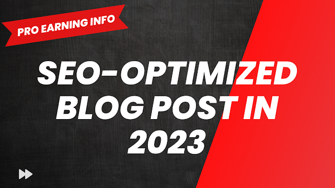 How to Write an SEO-Optimized Blog Post in 2023: The Ultimate Guide by Pro Earning Info
