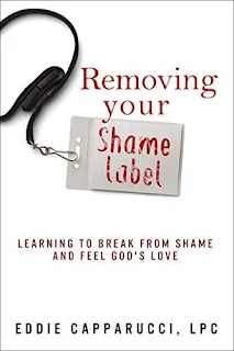 Removing Your Shame Label: Learning to Break From Shame and Feel God’s Love by Eddie Capparucci LPC