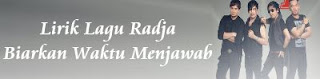 Lirik Lagu Radja - Biarkan Waktu Menjawab