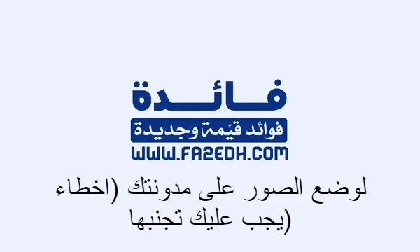 لوضع الصور على مدونتك (اخطاء يجب عليك تجنبها)