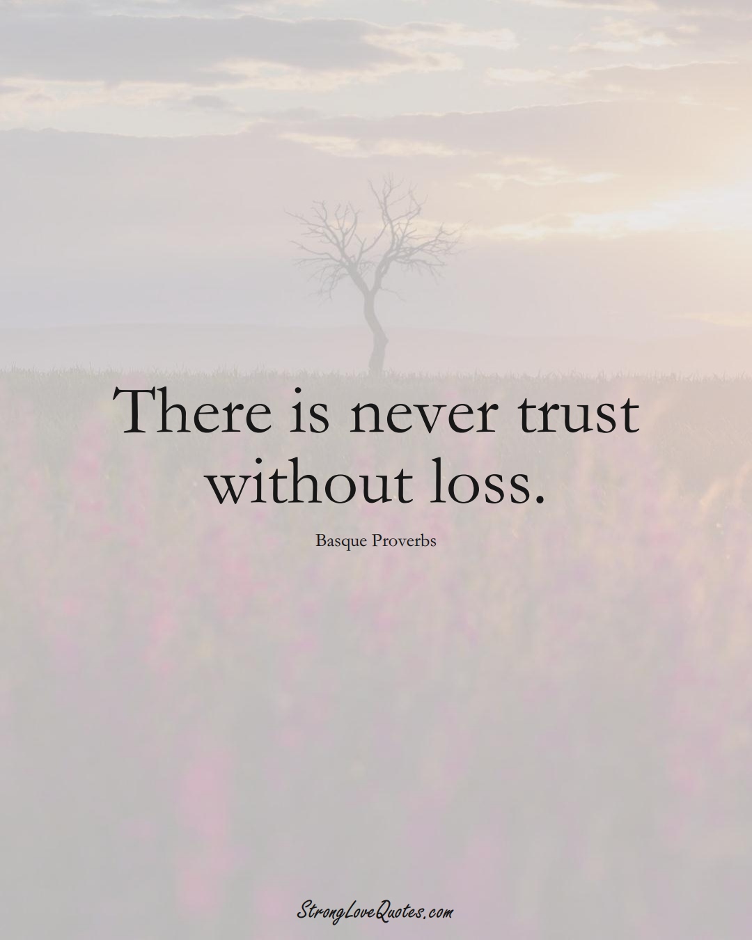 There is never trust without loss. (Basque Sayings);  #EuropeanSayings