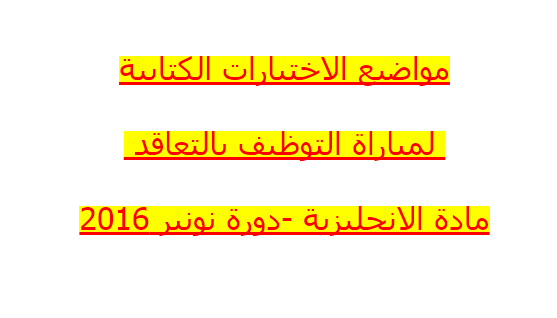 مواضيع الاختبارات الكتابية لمباراة التوظيف بالتعاقد مادة الانجليزية -دورة نونبر 2016