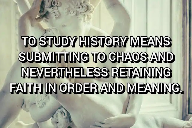 To study history means submitting to chaos and nevertheless retaining faith in order and meaning. Hermann Hesse