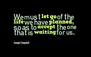 We must let go of the life we have planned, So as to accept the one that is waiting for us. (Joseph campbell)