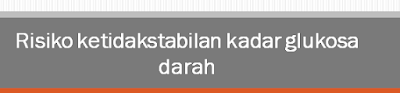  Risiko ketidakstabilan kadar glukosa darah