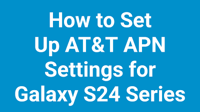 How to Set Up AT&T APN Settings for Galaxy S24 Series