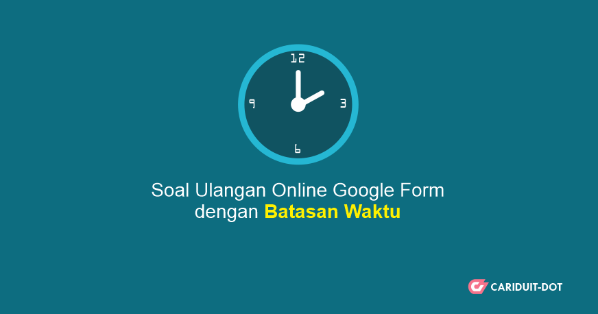 Cara Membuat Soal Ulangan Online Daring Di Google Form Dengan Batasan Waktu Cariduit Dot