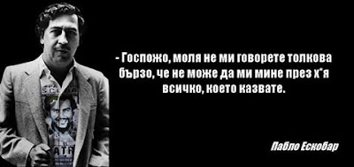 - Госпожо, моля не ми говорете толкова бързо, че не може да ми мине през х*я всичко, което казвате. - Пабло Ескобар