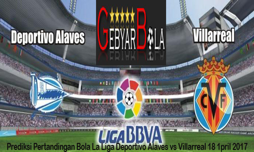 Prediksi Pertandingan Bola La Liga Deportivo Alaves vs Villarreal 18 1pril 2017