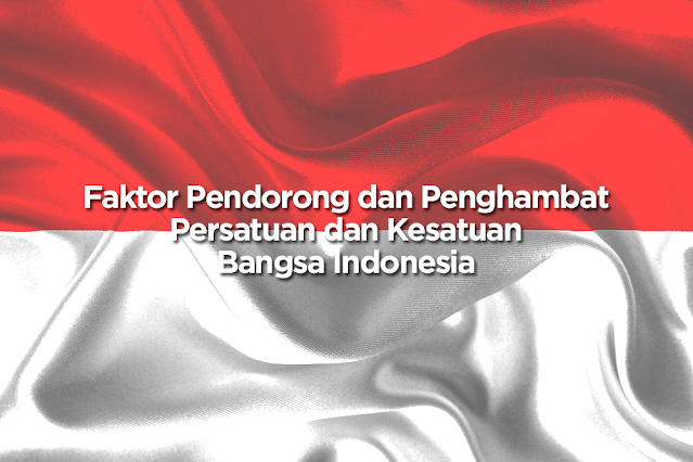 Faktor Pendorong dan Penghambat Persatuan dan Kesatuan Bangsa Indonesia