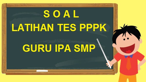 Latihan Soal Tes Seleksi PPPK Guru IPA SMP Tahun 2023
