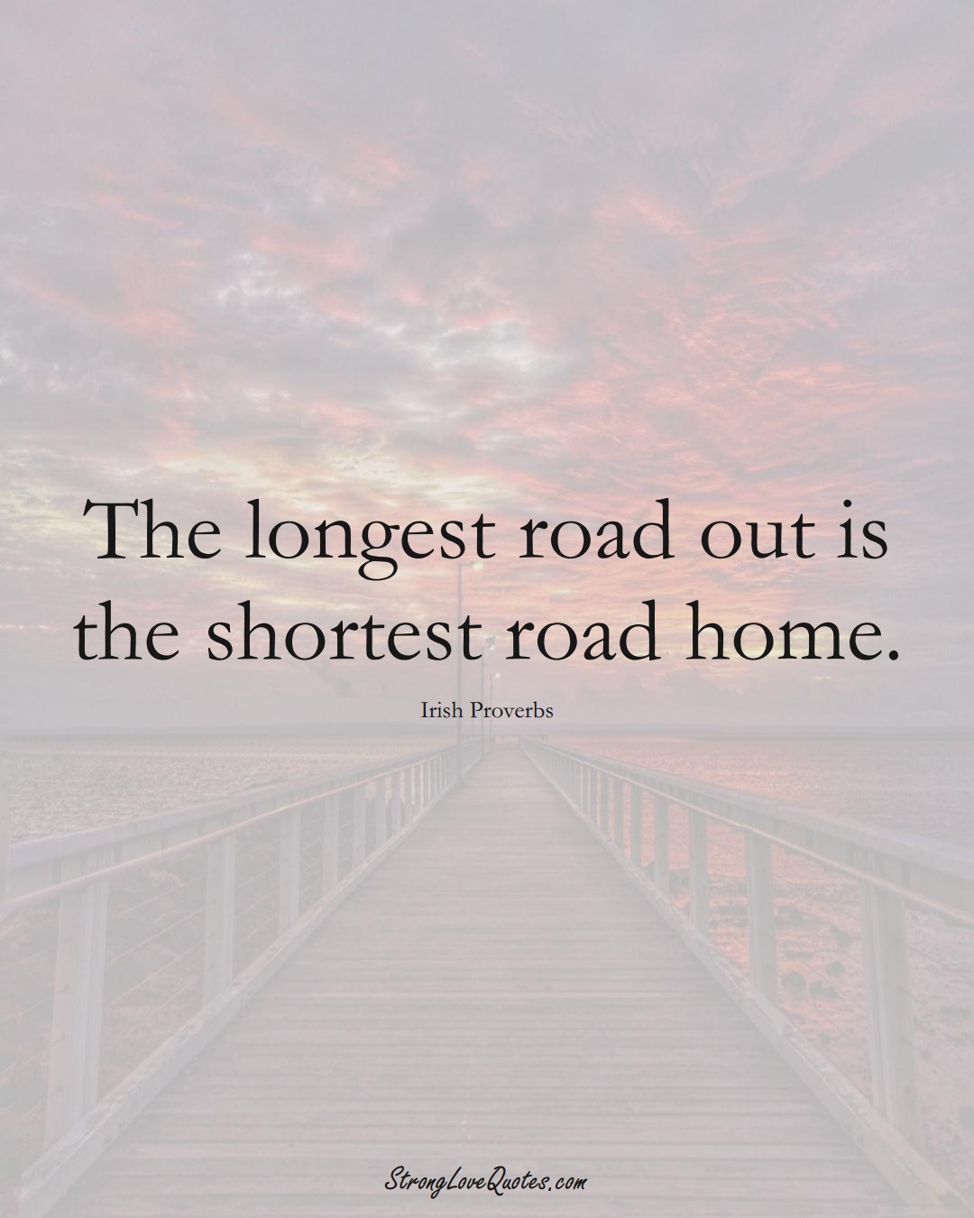 The longest road out is the shortest road home. (Irish Sayings);  #EuropeanSayings
