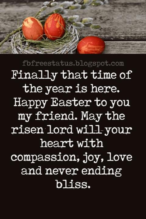 Easter Messages, Finally that time of the year is here. Happy Easter to you my friend. May the risen lord will your heart with compassion, joy, love and never ending bliss.